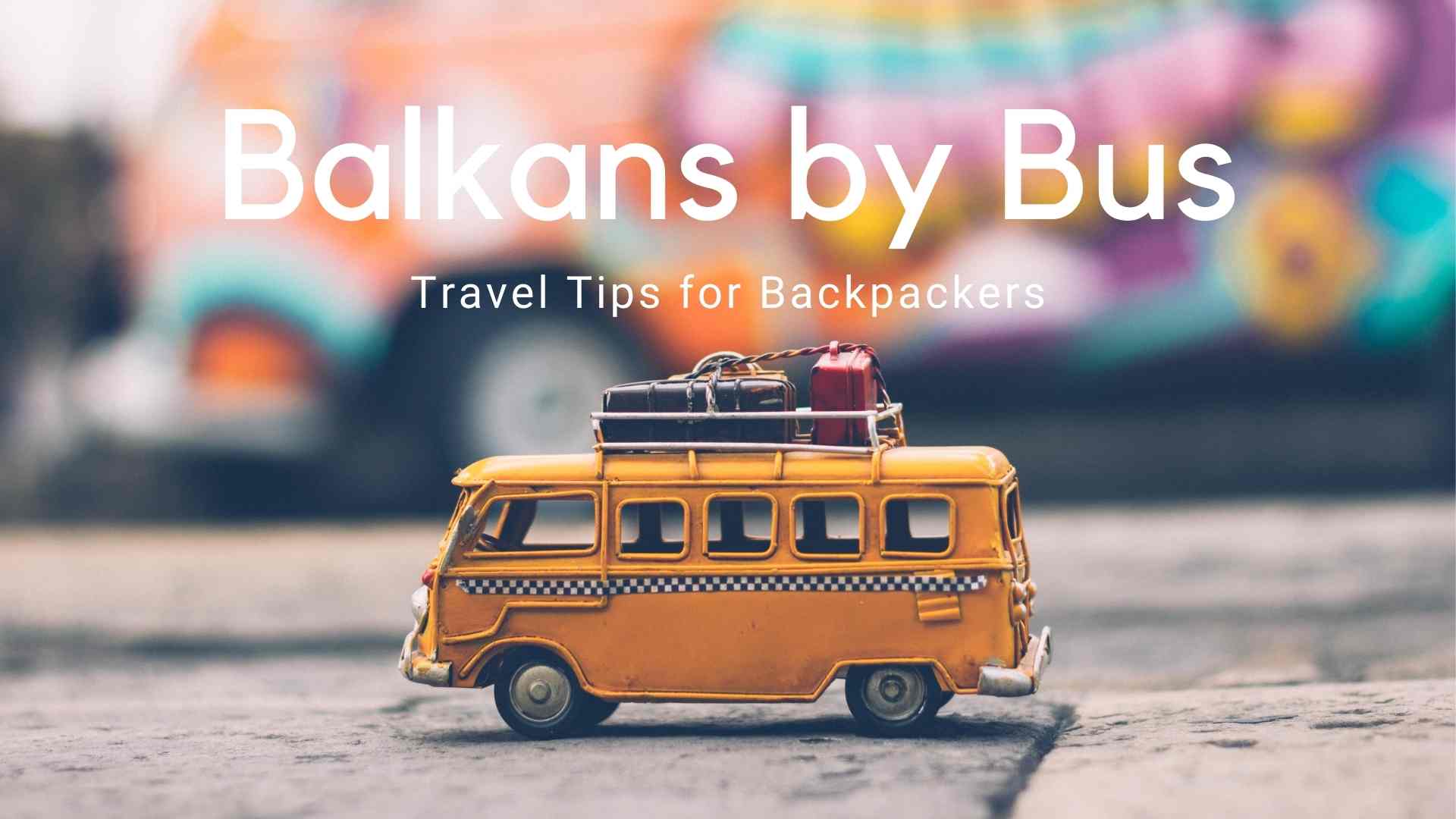 Bussing around the Balkans Slovenia Croatia Bosnia & Herzegovina Serbia Kosovo Montenegro Macedonia Albania Bulgaria Ultimate guide to bus around Balkan countries